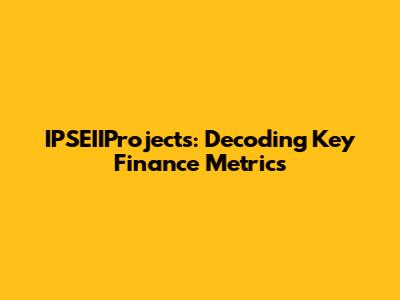 IPSEIIProjects: Decoding Key Finance Metrics