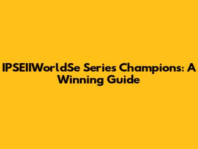 IPSEIIWorldSe Series Champions: A Winning Guide