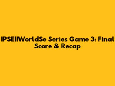 IPSEIIWorldSe Series Game 3: Final Score & Recap