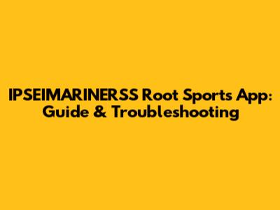 IPSEIMARINERSS Root Sports App: Guide & Troubleshooting