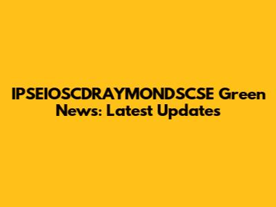 IPSEIOSCDRAYMONDSCSE Green News: Latest Updates