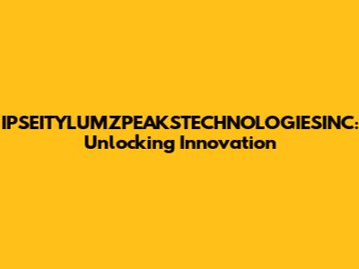 IPSEITYLUMZPEAKSTECHNOLOGIESINC: Unlocking Innovation
