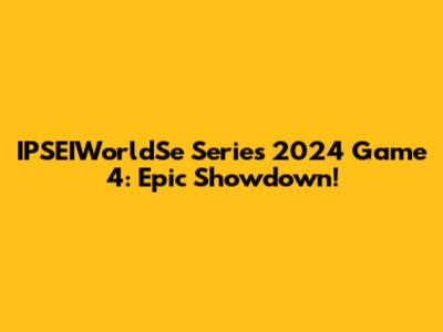 IPSEIWorldSe Series 2024 Game 4: Epic Showdown!