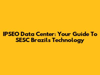 IPSEO Data Center: Your Guide To SESC Brazil's Technology