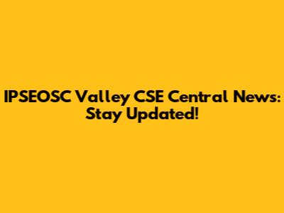 IPSEOSC Valley CSE Central News: Stay Updated!