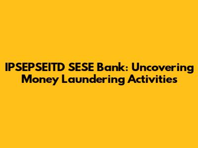 IPSEPSEITD SESE Bank: Uncovering Money Laundering Activities