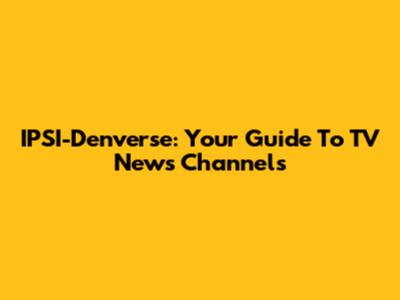 IPSI-Denverse: Your Guide To TV News Channels