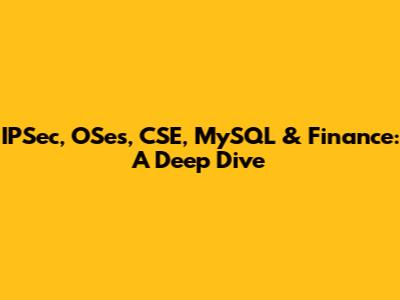 IPSec, OSes, CSE, MySQL & Finance: A Deep Dive