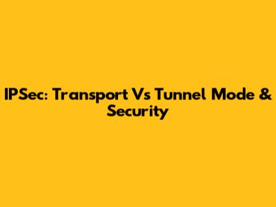 IPSec: Transport Vs Tunnel Mode & Security