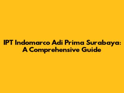 IPT Indomarco Adi Prima Surabaya: A Comprehensive Guide