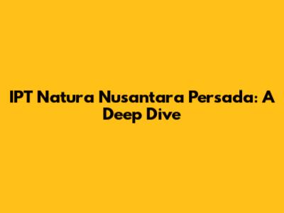 IPT Natura Nusantara Persada: A Deep Dive