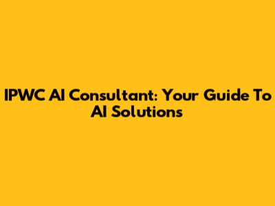 IPWC AI Consultant: Your Guide To AI Solutions