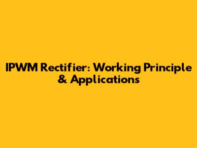 IPWM Rectifier: Working Principle & Applications