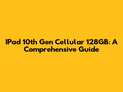 IPad 10th Gen Cellular 128GB: A Comprehensive Guide