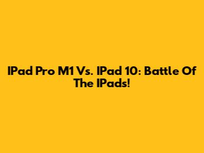IPad Pro M1 Vs. IPad 10: Battle Of The IPads!