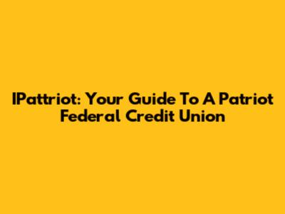 IPattriot: Your Guide To A Patriot Federal Credit Union