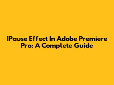 IPause Effect In Adobe Premiere Pro: A Complete Guide