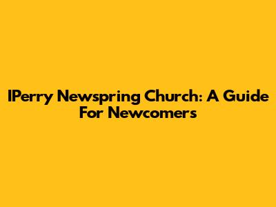 IPerry Newspring Church: A Guide For Newcomers