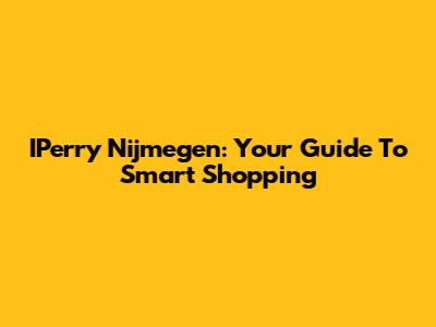 IPerry Nijmegen: Your Guide To Smart Shopping