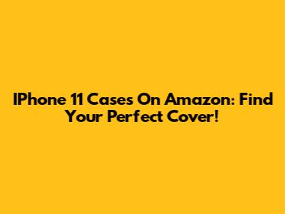 IPhone 11 Cases On Amazon: Find Your Perfect Cover!