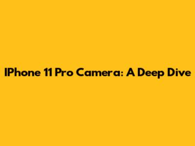 IPhone 11 Pro Camera: A Deep Dive
