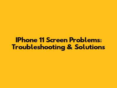 IPhone 11 Screen Problems: Troubleshooting & Solutions