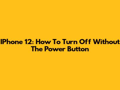 IPhone 12: How To Turn Off Without The Power Button