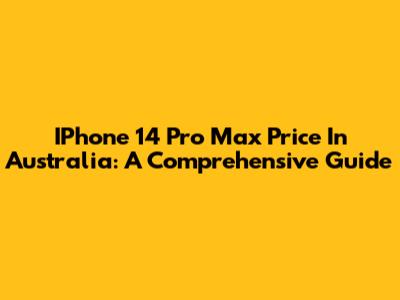 IPhone 14 Pro Max Price In Australia: A Comprehensive Guide