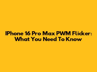 IPhone 16 Pro Max PWM Flicker: What You Need To Know