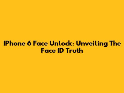 IPhone 6 Face Unlock: Unveiling The Face ID Truth