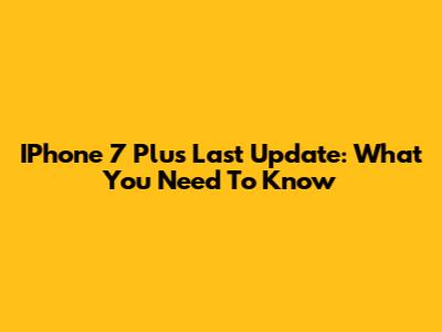 IPhone 7 Plus Last Update: What You Need To Know