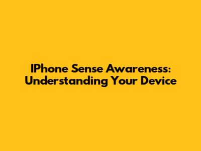 IPhone Sense Awareness: Understanding Your Device