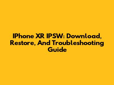 IPhone XR IPSW: Download, Restore, And Troubleshooting Guide