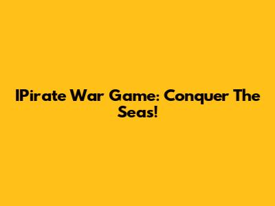 IPirate War Game: Conquer The Seas!