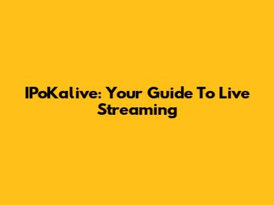 IPoKalive: Your Guide To Live Streaming