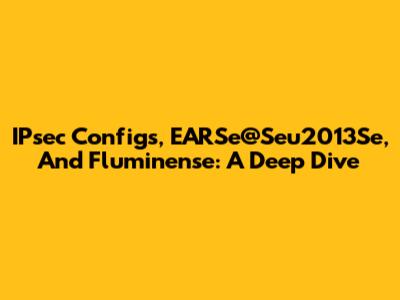 IPsec Configs, EARSe@Seu2013Se, And Fluminense: A Deep Dive