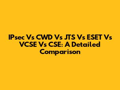 IPsec Vs CWD Vs JTS Vs ESET Vs VCSE Vs CSE: A Detailed Comparison