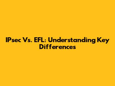 IPsec Vs. EFL: Understanding Key Differences