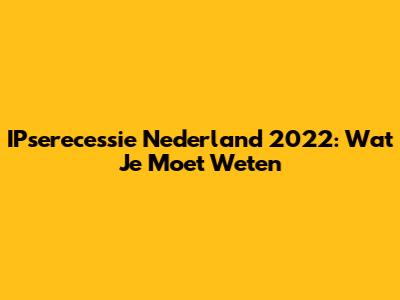 IPserecessie Nederland 2022: Wat Je Moet Weten