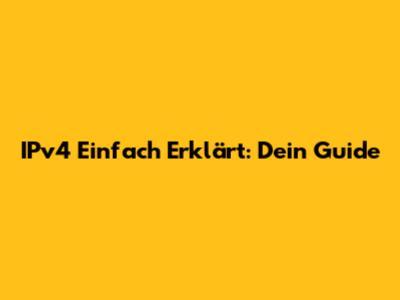 IPv4 Einfach Erklärt: Dein Guide
