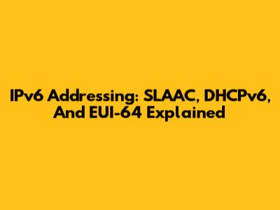 IPv6 Addressing: SLAAC, DHCPv6, And EUI-64 Explained