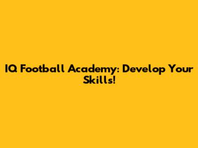 IQ Football Academy: Develop Your Skills!