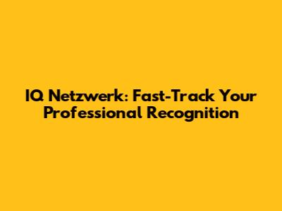 IQ Netzwerk: Fast-Track Your Professional Recognition