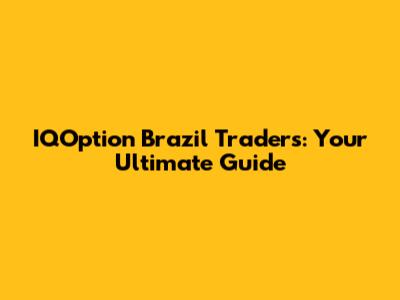 IQOption Brazil Traders: Your Ultimate Guide