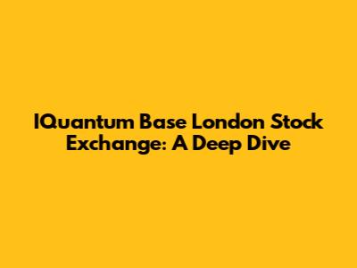 IQuantum Base London Stock Exchange: A Deep Dive