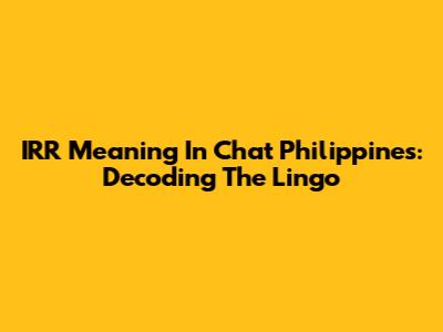 IRR Meaning In Chat Philippines: Decoding The Lingo