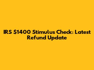 IRS $1400 Stimulus Check: Latest Refund Update
