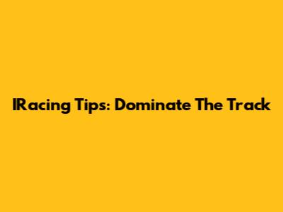 IRacing Tips: Dominate The Track