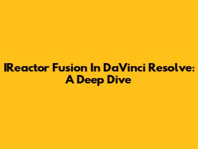 IReactor Fusion In DaVinci Resolve: A Deep Dive