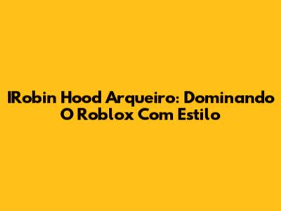 IRobin Hood Arqueiro: Dominando O Roblox Com Estilo